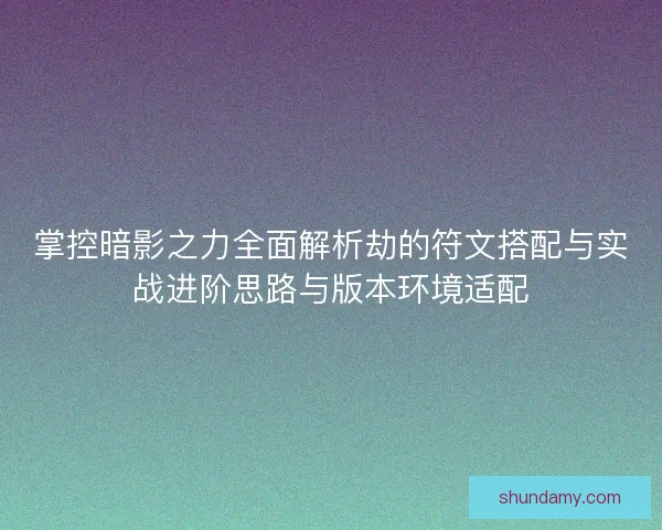 掌控暗影之力全面解析劫的符文搭配与实战进阶思路与版本环境适配