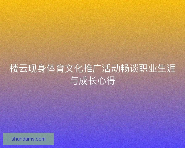 楼云现身体育文化推广活动畅谈职业生涯与成长心得