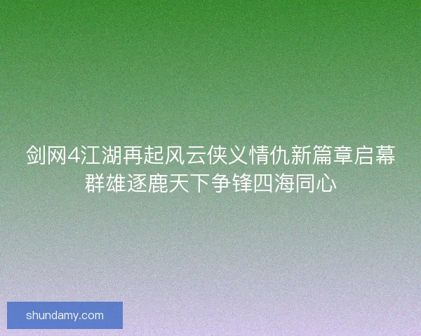 剑网4江湖再起风云侠义情仇新篇章启幕群雄逐鹿天下争锋四海同心 剑网4江湖再起风云侠义情仇新篇章启幕群雄逐鹿天下争锋四海同心
