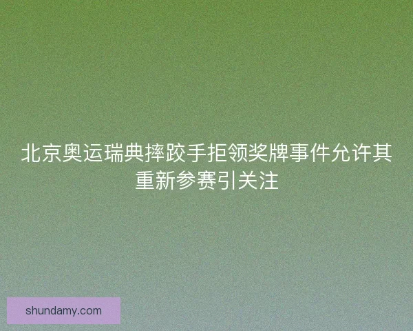 北京奥运瑞典摔跤手拒领奖牌事件允许其重新参赛引关注