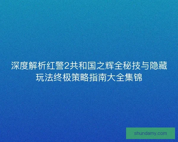 深度解析红警2共和国之辉全秘技与隐藏玩法终极策略指南大全集锦 深度解析红警2共和国之辉全秘技与隐藏玩法终极策略指南大全集锦